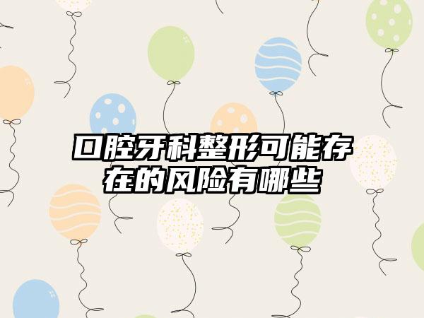 口腔牙科整形可能存在的风险有哪些