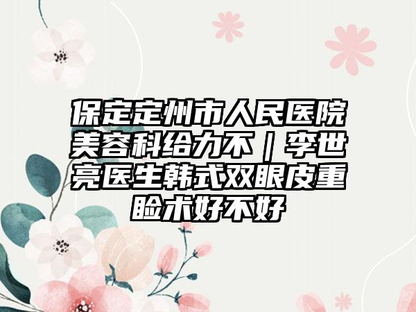 保定定州市人民医院美容科给力不｜李世亮医生韩式双眼皮重睑术好不好