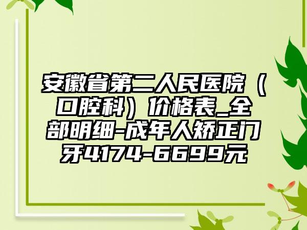安徽省第二人民医院（口腔科）价格表_全部明细-成年人矫正门牙4174-6699元