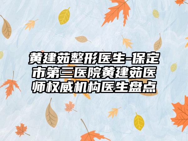 黄建茹整形医生-保定市第三医院黄建茹医师权威机构医生盘点