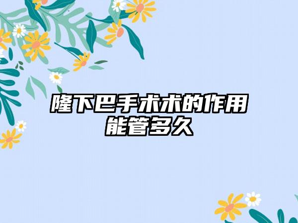 隆下巴手术术的作用能管多久