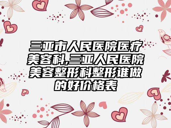 三亚市人民医院医疗美容科,三亚人民医院美容整形科整形谁做的好价格表