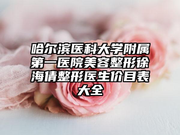 哈尔滨医科大学附属第一医院美容整形徐海倩整形医生价目表大全