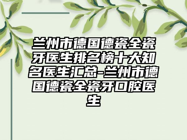 兰州市德国德瓷全瓷牙医生排名榜十大知名医生汇总-兰州市德国德瓷全瓷牙口腔医生