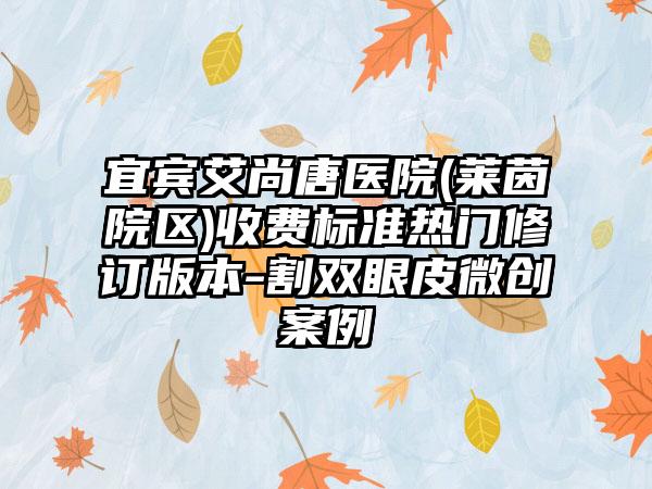 宜宾艾尚唐医院(莱茵院区)收费标准热门修订版本-割双眼皮微创案例