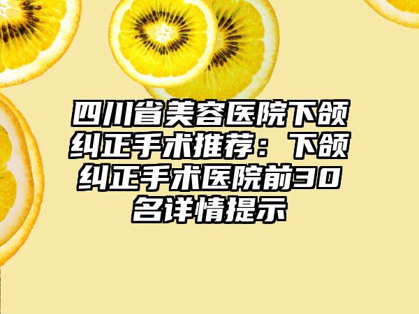 四川省美容医院下颌纠正手术推荐：下颌纠正手术医院前30名详情提示