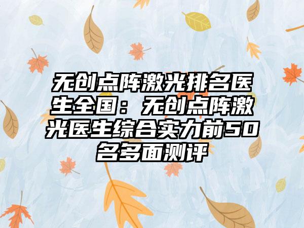 无创点阵激光排名医生全国：无创点阵激光医生综合实力前50名多面测评