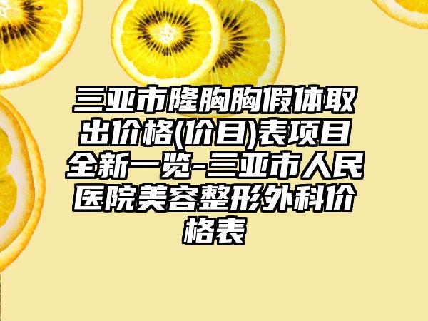 三亚市隆胸胸假体取出价格(价目)表项目全新一览-三亚市人民医院美容整形外科价格表