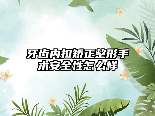 牙齿内扣矫正整形手术安全性怎么样