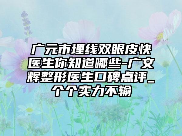 广元市埋线双眼皮快医生你知道哪些-广文辉整形医生口碑点评_个个实力不输