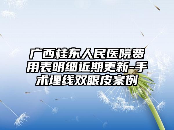 广西桂东人民医院费用表明细近期更新-手术埋线双眼皮案例