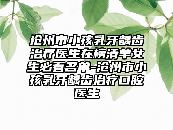 沧州市小孩乳牙龋齿治疗医生在榜清单女生必看名单-沧州市小孩乳牙龋齿治疗口腔医生
