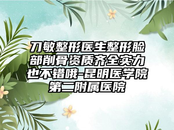 刀敏整形医生整形脸部削骨资质齐全实力也不错哦-昆明医学院第二附属医院