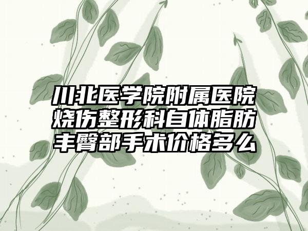 川北医学院附属医院烧伤整形科自体脂肪丰臀部手术价格多么