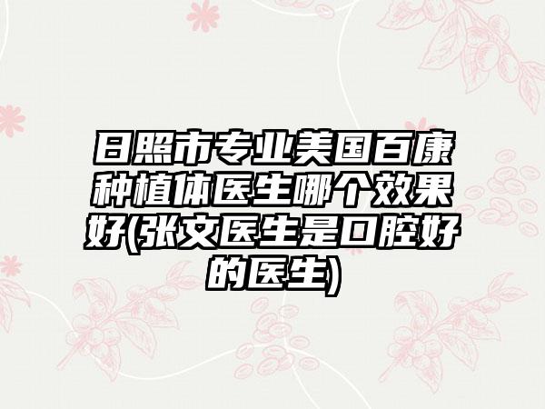 日照市专业美国百康种植体医生哪个效果好(张文医生是口腔好的医生)