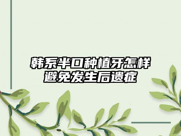 韩系半口种植牙怎样避免发生后遗症