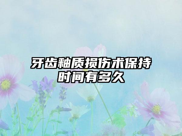 牙齿釉质损伤术保持时间有多久
