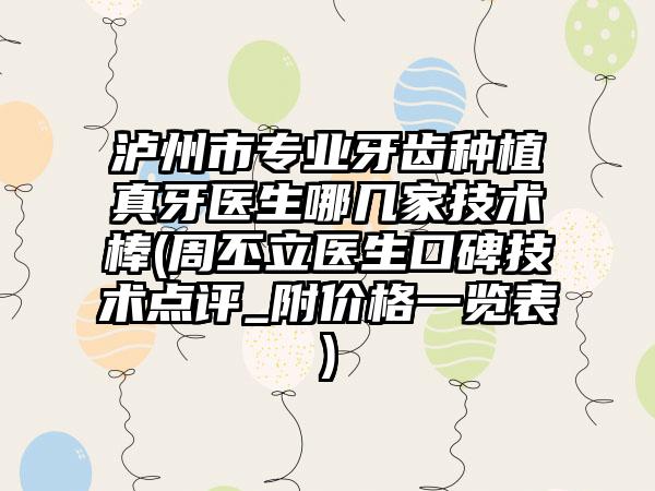 泸州市专业牙齿种植真牙医生哪几家技术棒(周丕立医生口碑技术点评_附价格一览表)