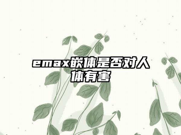 emax嵌体是否对人体有害
