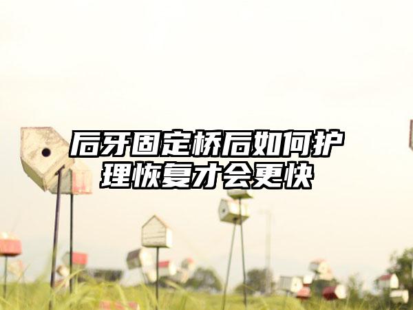 后牙固定桥后如何护理恢复才会更快