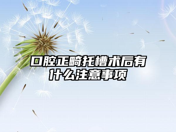 口腔正畸托槽术后有什么注意事项