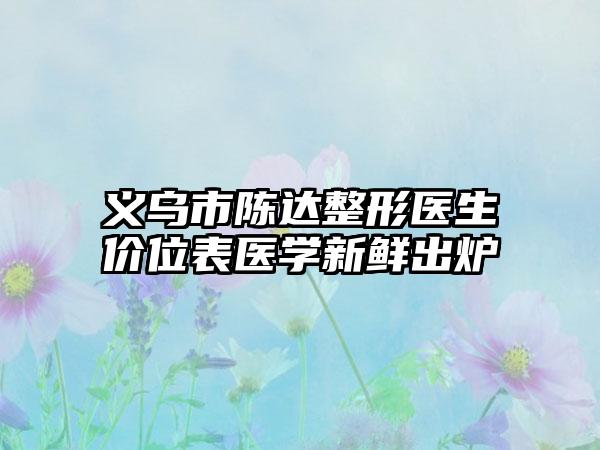义乌市陈达整形医生价位表医学新鲜出炉
