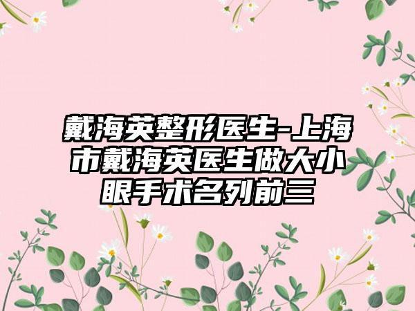 戴海英整形医生-上海市戴海英医生做大小眼手术名列前三