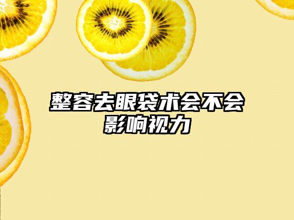 整容去眼袋术会不会影响视力