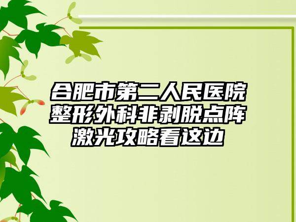 合肥市第二人民医院整形外科非剥脱点阵激光攻略看这边