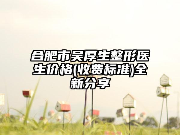 合肥市吴厚生整形医生价格(收费标准)全新分享