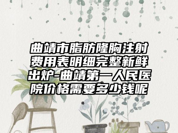曲靖市脂肪隆胸注射费用表明细完整新鲜出炉-曲靖第一人民医院价格需要多少钱呢