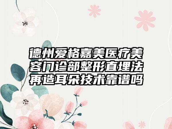德州爱格嘉美医疗美容门诊部整形直埋法再造耳朵技术靠谱吗