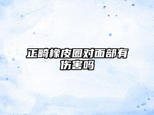 正畸橡皮圈对面部有伤害吗
