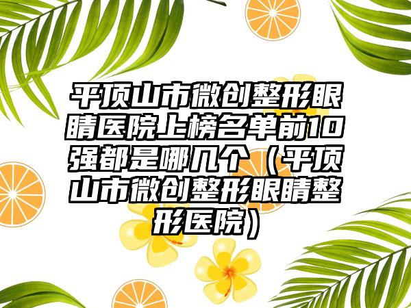 平顶山市微创整形眼睛医院上榜名单前10强都是哪几个（平顶山市微创整形眼睛整形医院）