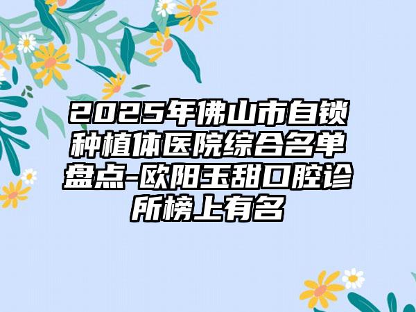 2025年佛山市自锁种植体医院综合名单盘点-欧阳玉甜口腔诊所榜上有名