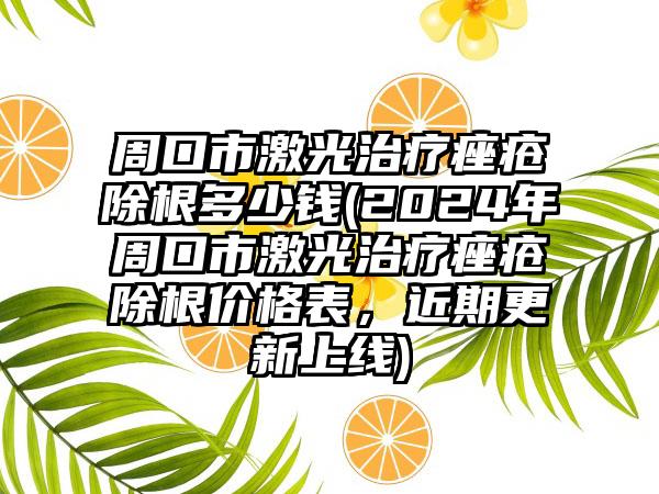 周口市激光治疗痤疮除根多少钱(2024年周口市激光治疗痤疮除根价格表，近期更新上线)