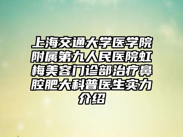 上海交通大学医学院附属第九人民医院虹梅美容门诊部治疗鼻腔肥大科普医生实力介绍