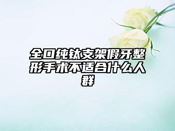 全口纯钛支架假牙整形手术不适合什么人群