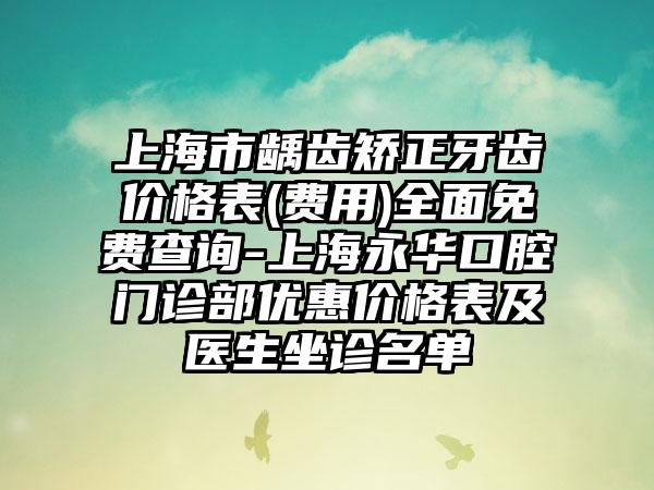 上海市龋齿矫正牙齿价格表(费用)全面免费查询-上海永华口腔门诊部优惠价格表及医生坐诊名单
