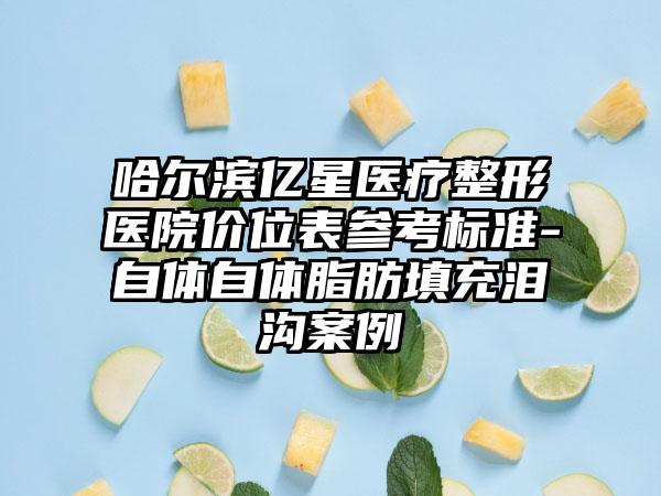 哈尔滨亿星医疗整形医院价位表参考标准-自体自体脂肪填充泪沟案例