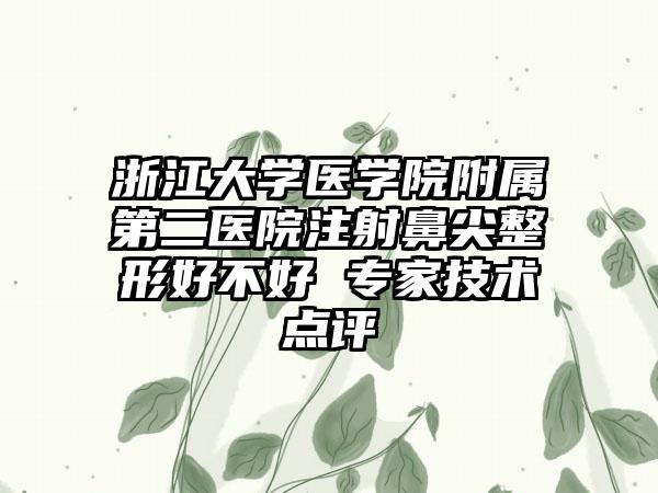 浙江大学医学院附属第二医院注射鼻尖整形好不好 专家技术点评