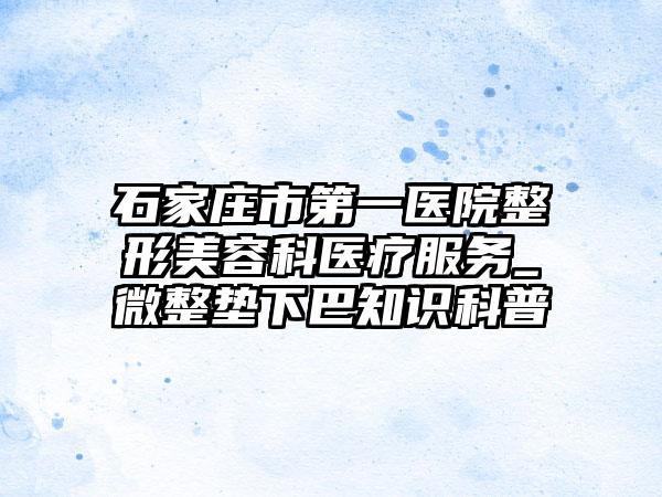 石家庄市第一医院整形美容科医疗服务_微整垫下巴知识科普