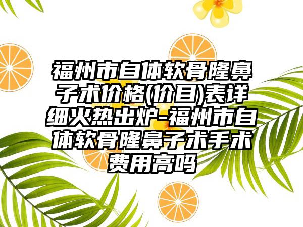 福州市自体软骨隆鼻子术价格(价目)表详细火热出炉-福州市自体软骨隆鼻子术手术费用高吗