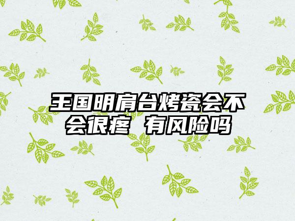 王国明肩台烤瓷会不会很疼 有风险吗