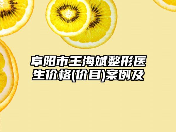 阜阳市王海斌整形医生价格(价目)案例及