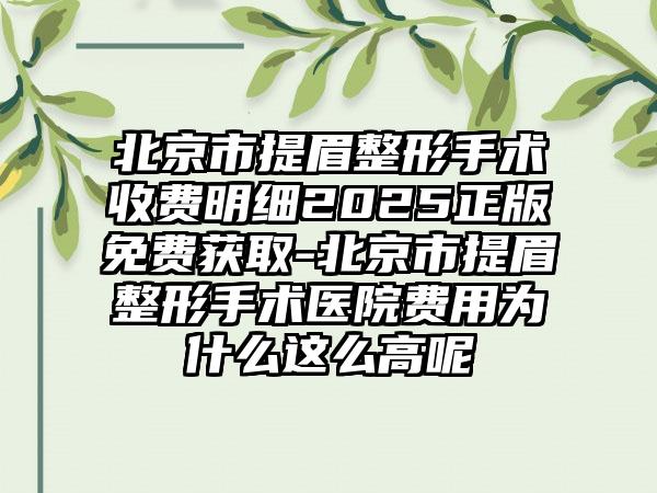 北京市提眉整形手术收费明细2025正版免费获取-北京市提眉整形手术医院费用为什么这么高呢