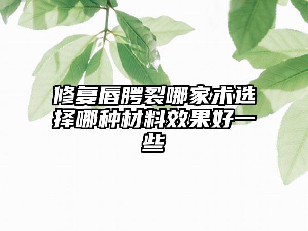 修复唇腭裂哪家术选择哪种材料效果好一些