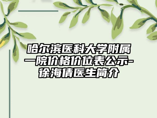哈尔滨医科大学附属一院价格价位表公示-徐海倩医生简介