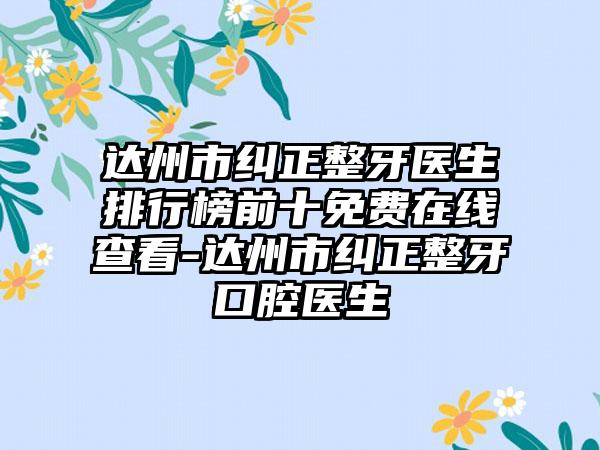 达州市纠正整牙医生排行榜前十免费在线查看-达州市纠正整牙口腔医生