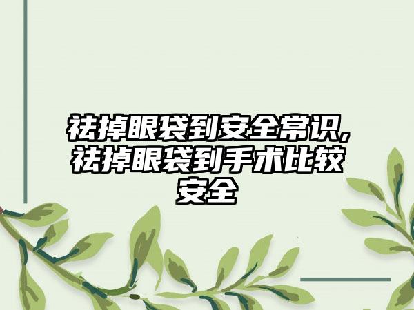 祛掉眼袋到安全常识,祛掉眼袋到手术比较安全